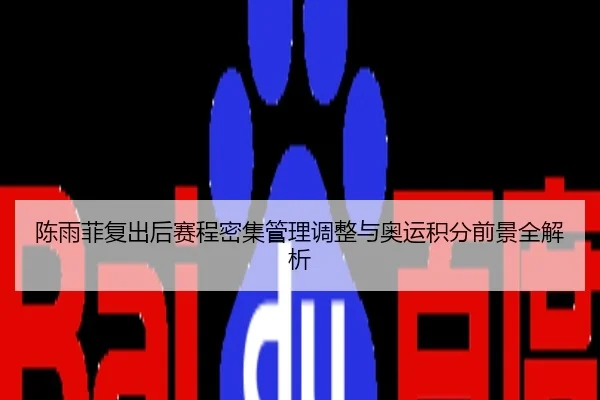 陈雨菲复出后赛程密集管理调整与奥运积分前景全解析
