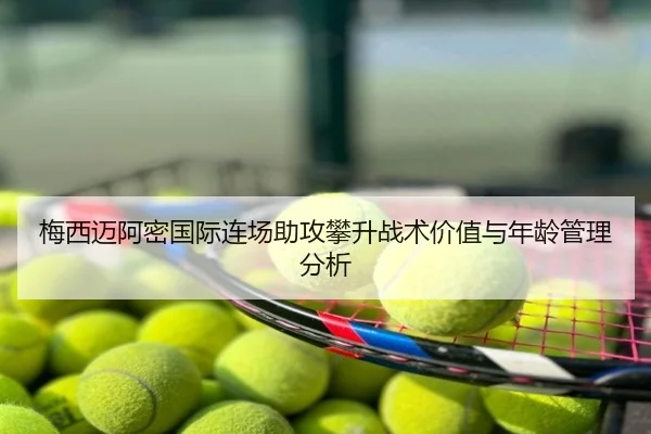 梅西迈阿密国际连场助攻攀升战术价值与年龄管理分析