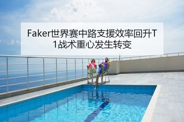Faker世界赛中路支援效率回升T1战术重心发生转变